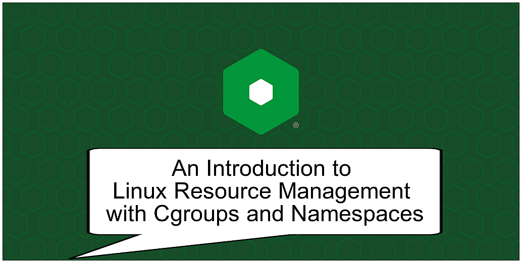 An Introduction to Linux Resource Management with Cgroups and Namespaces