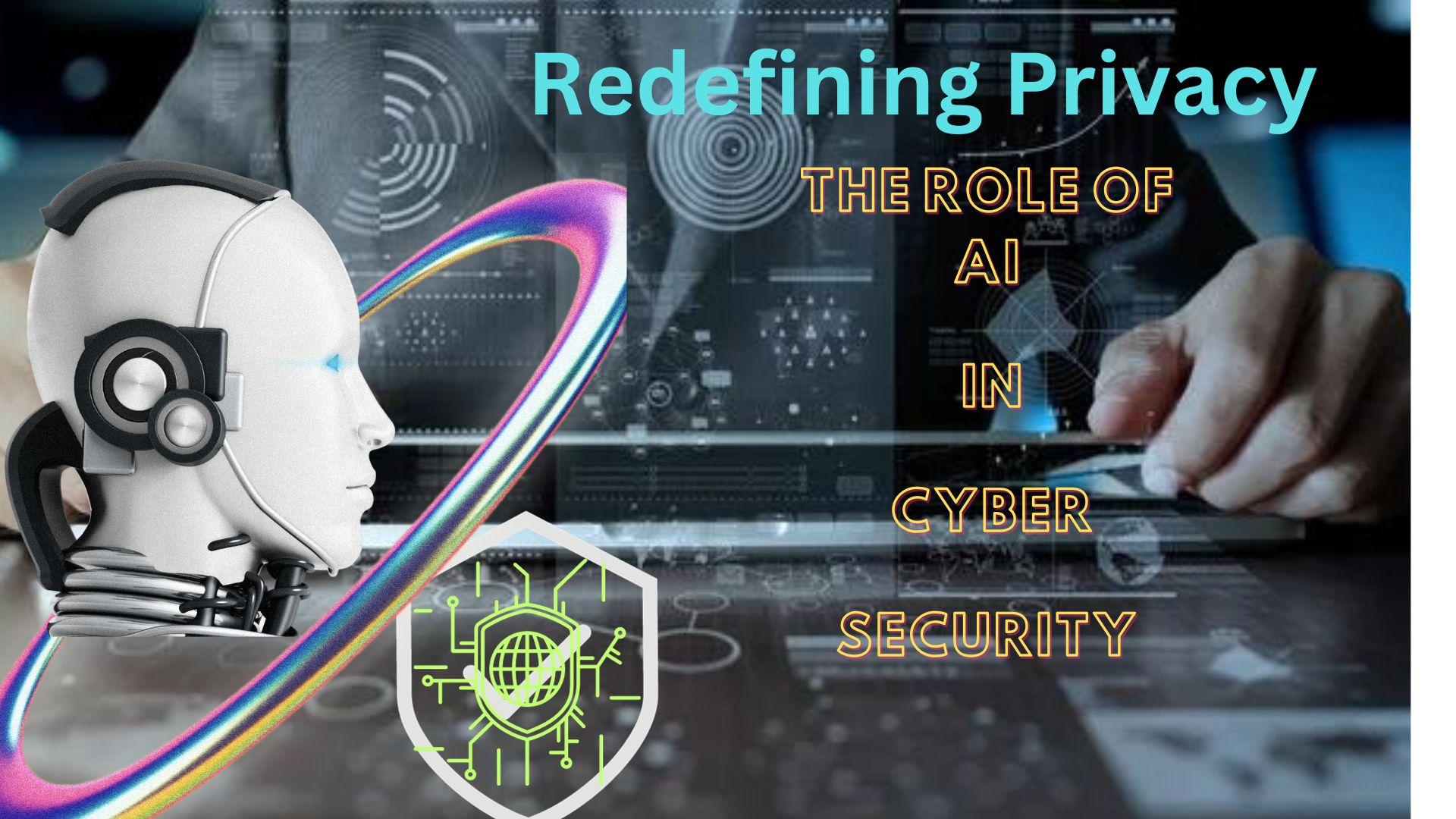 “Redefining Privacy: The Role of AI in Cybersecurity”