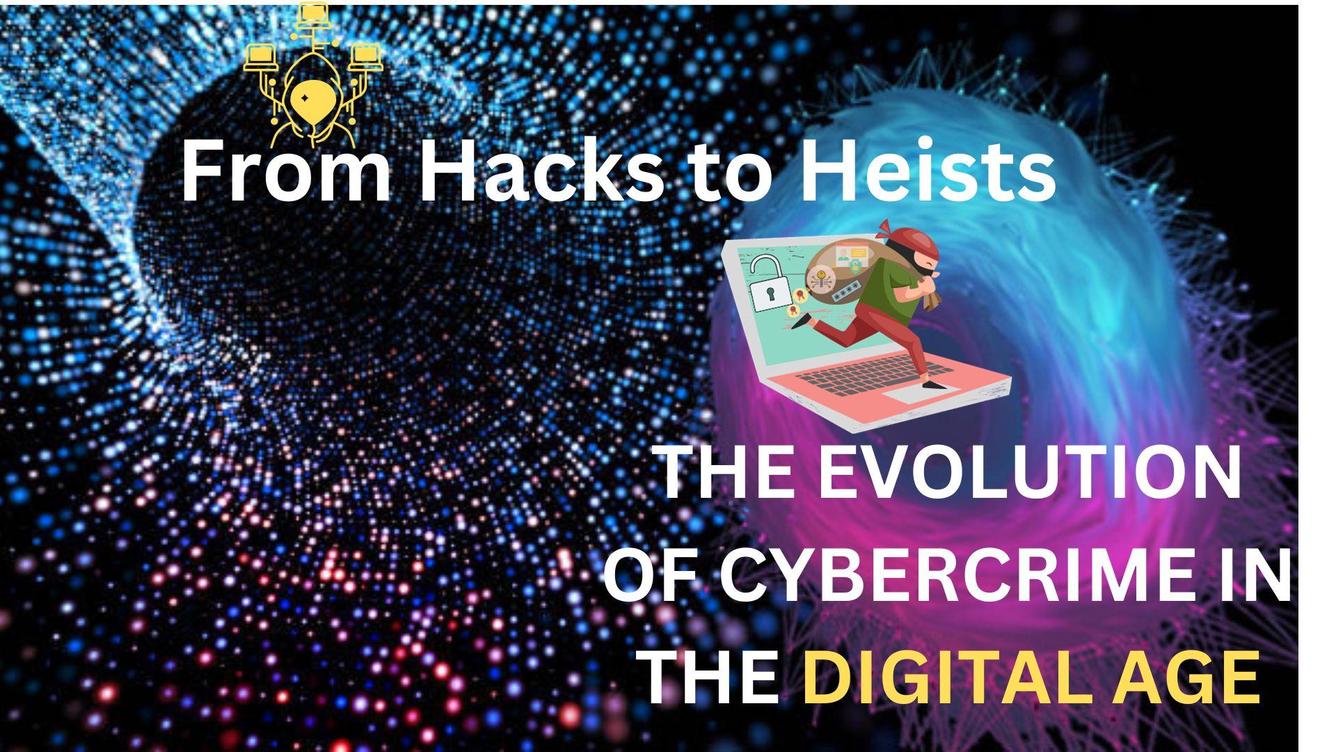 From Hacks to Heists: The Evolution of Cybercrime in the Digital Age