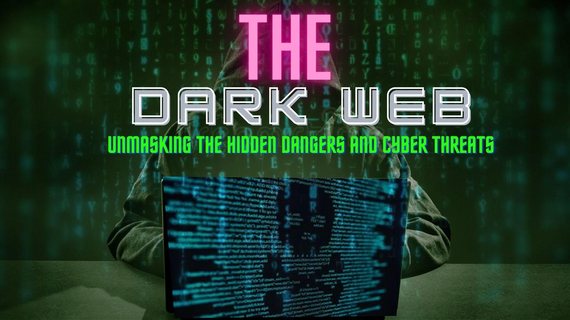 The Dark Web: Unmasking the Hidden Dangers and Cyber Threats