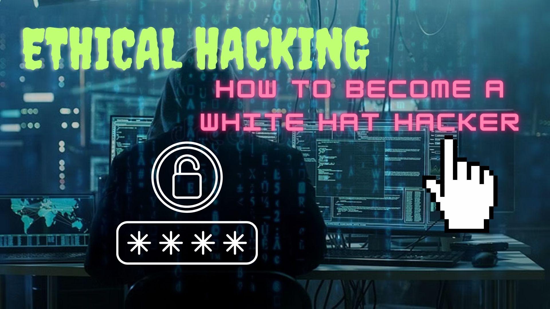 Ethical Hacking: How to Become a White Hat Hacker