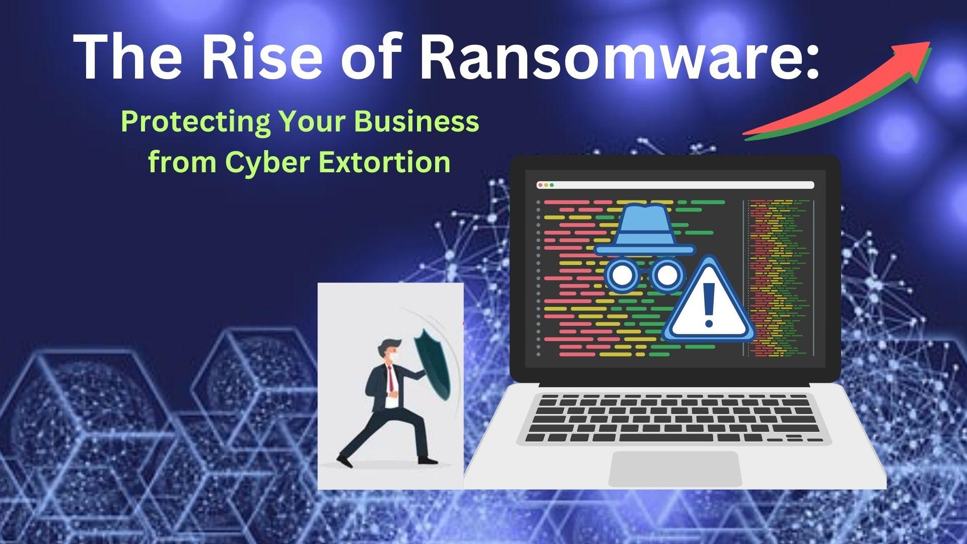 The Rise of Ransomware: Protecting Your Business from Cyber Extortion